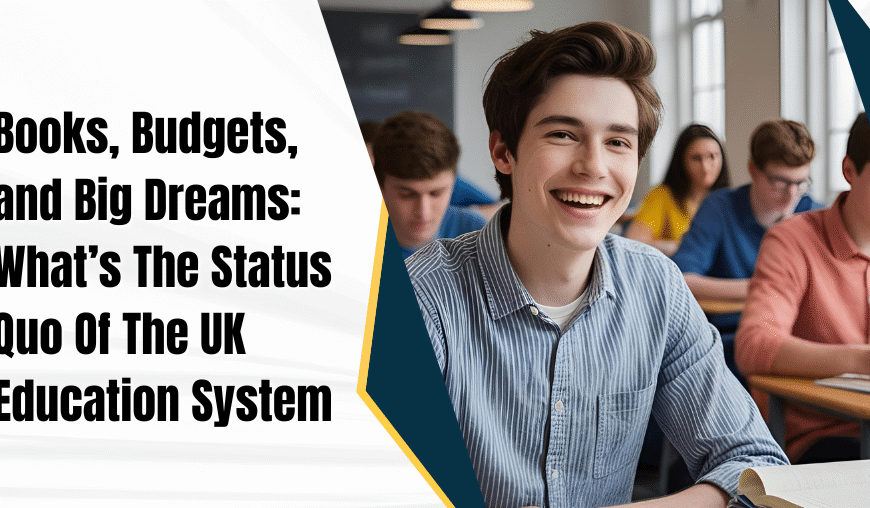 Books, Budgets, and Big Dreams: What’s The Status Quo Of The UK Education System